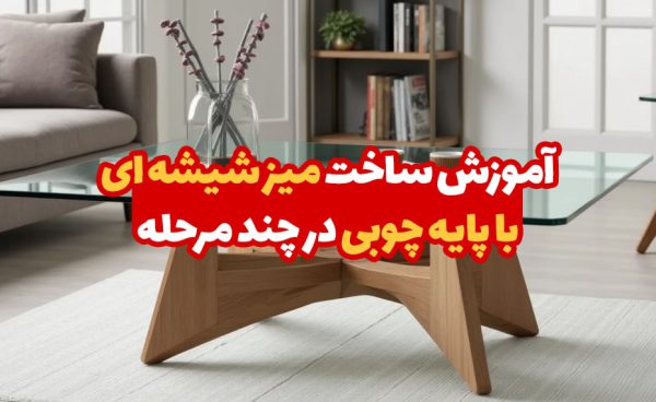 آموزش ساخت میز شیشه ای با پایه چوبی